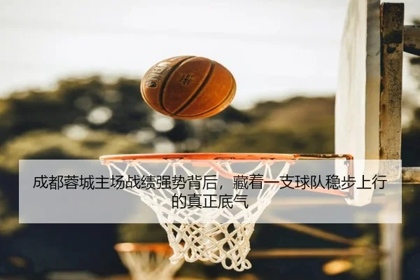 成都蓉城主场战绩强势背后，藏着一支球队稳步上行的真正底气